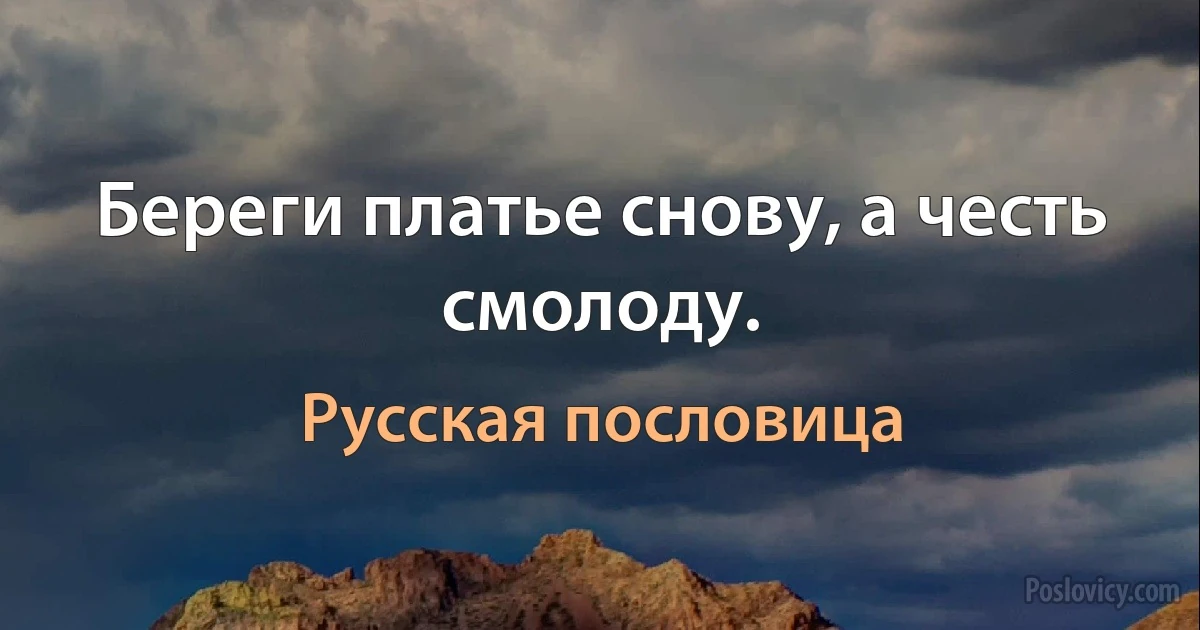 Береги платье снову, а честь смолоду. (Русская пословица)