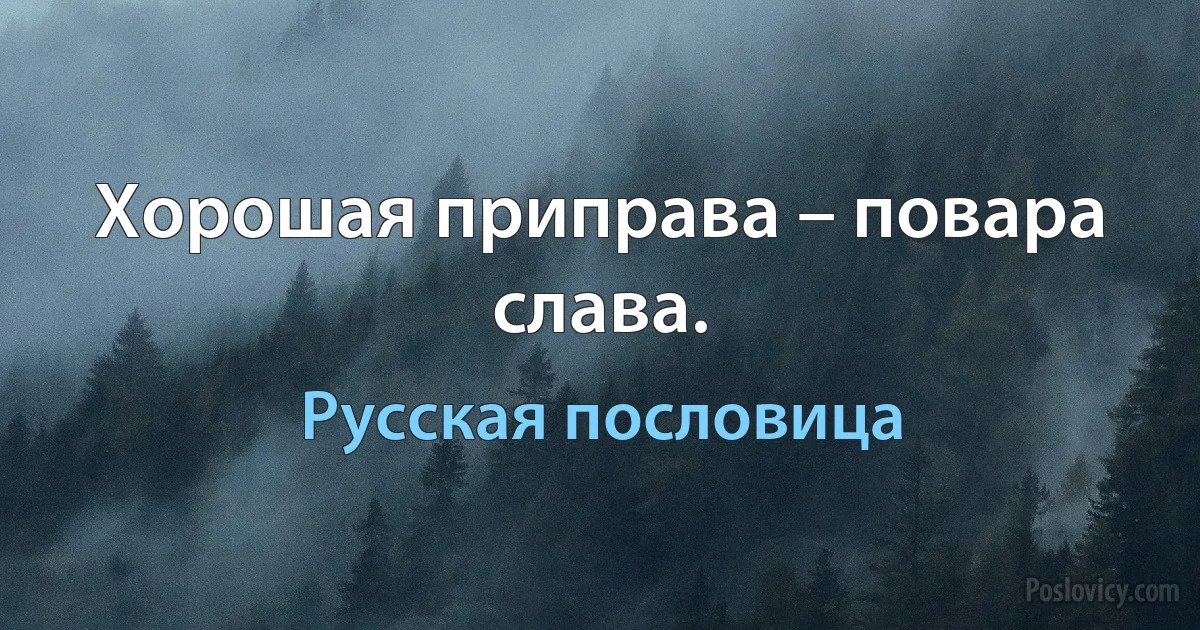 Хорошая приправа – повара слава. (Русская пословица)