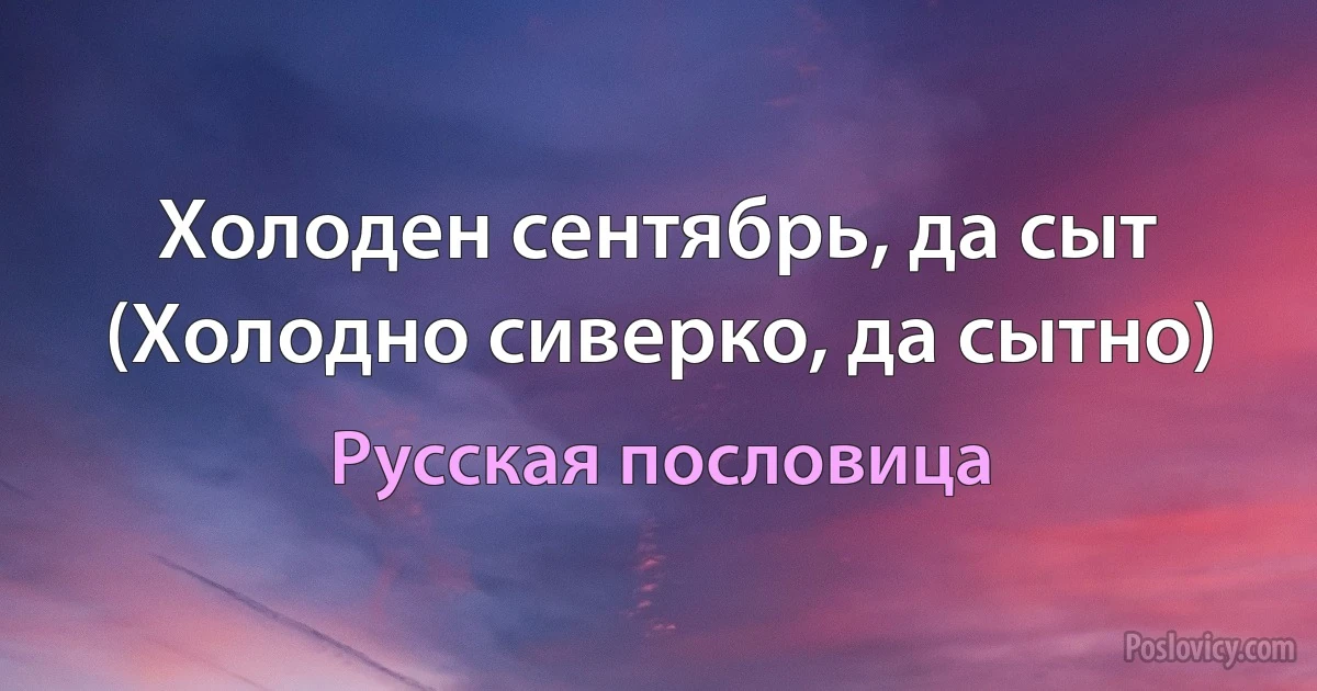 Холоден сентябрь, да сыт (Холодно сиверко, да сытно) (Русская пословица)