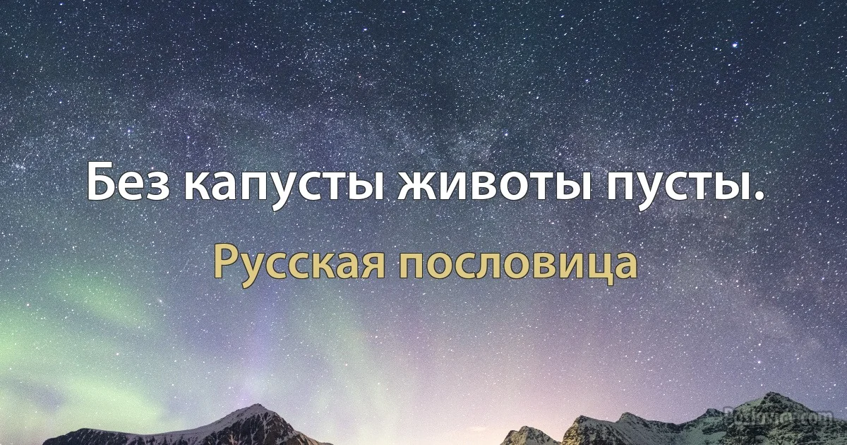 Без капусты животы пусты. (Русская пословица)