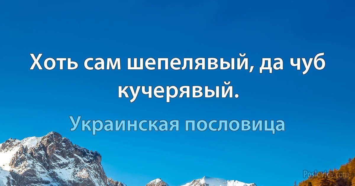 Хоть сам шепелявый, да чуб кучерявый. (Украинская пословица)