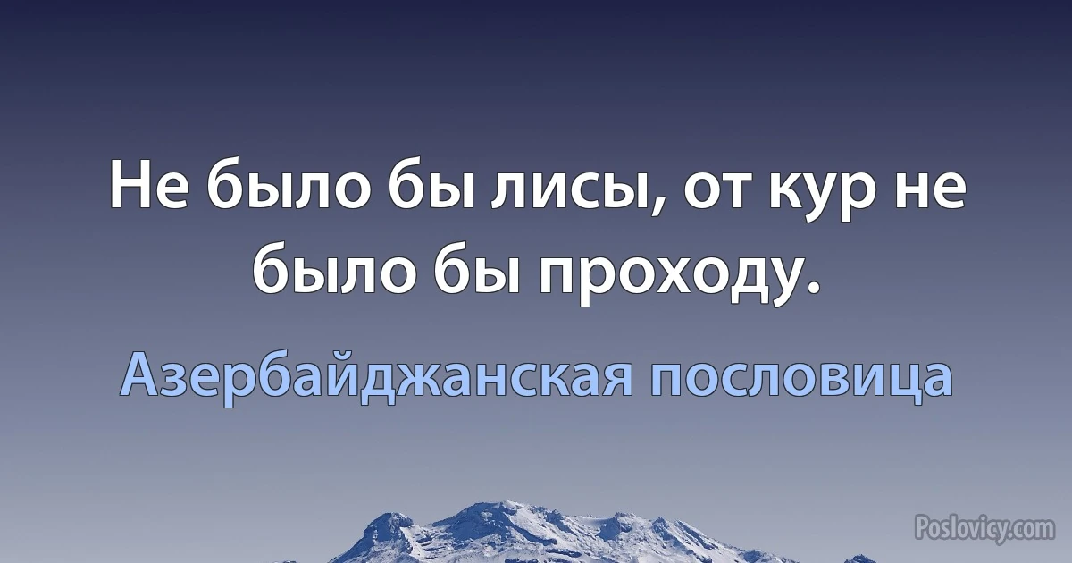 Не было бы лисы, от кур не было бы проходу. (Азербайджанская пословица)