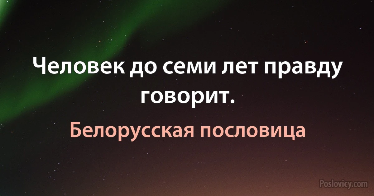 Человек до семи лет правду говорит. (Белорусская пословица)