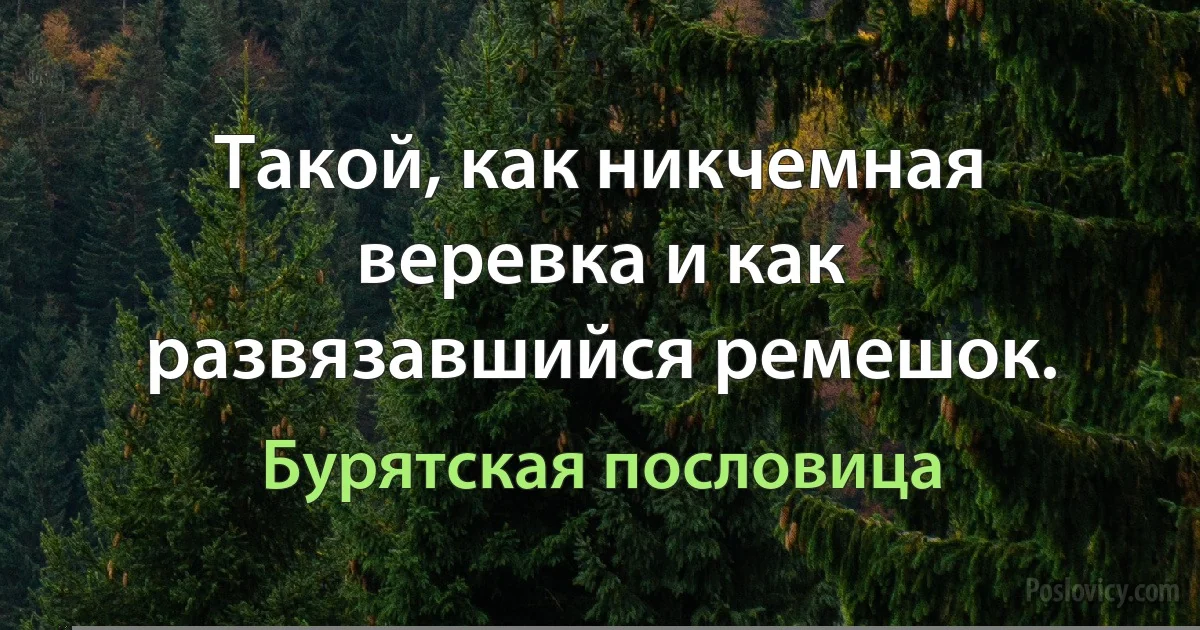 Такой, как никчемная веревка и как развязавшийся ремешок. (Бурятская пословица)