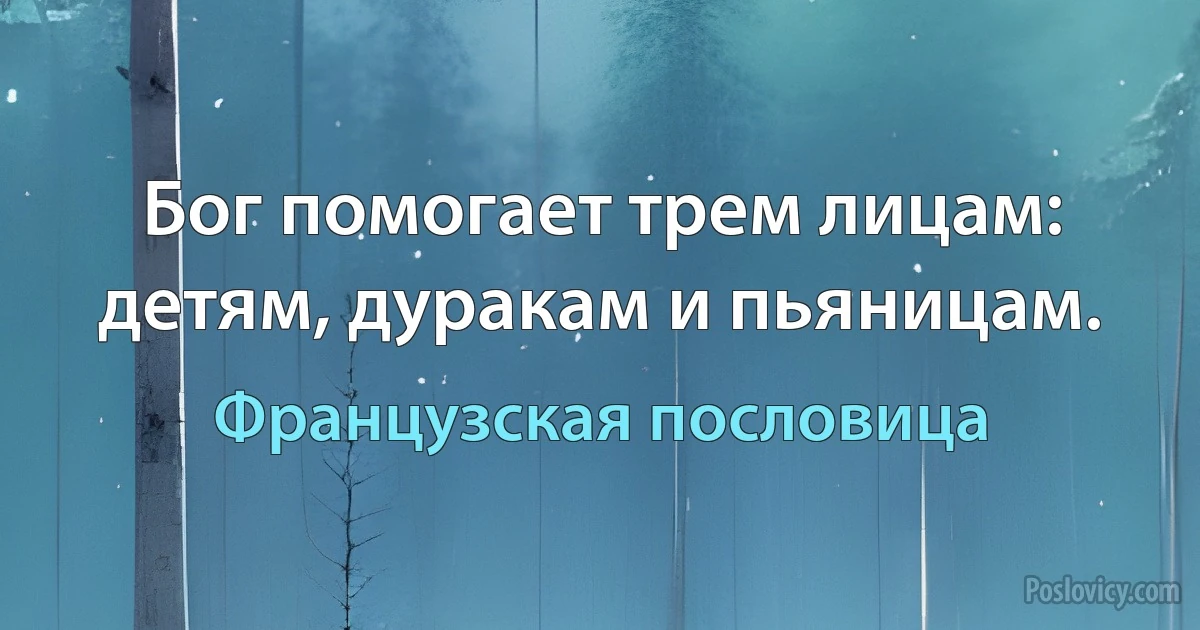 Бог помогает трем лицам: детям, дуракам и пьяницам. (Французская пословица)