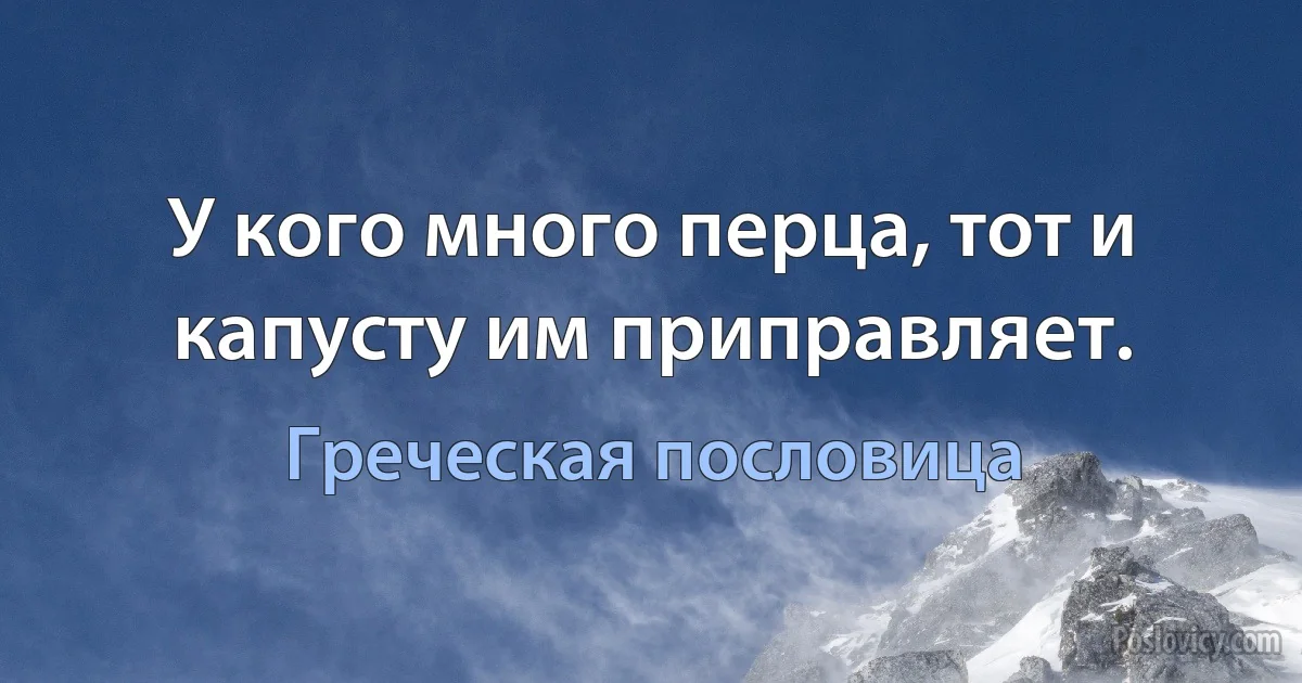 У кого много перца, тот и капусту им приправляет. (Греческая пословица)