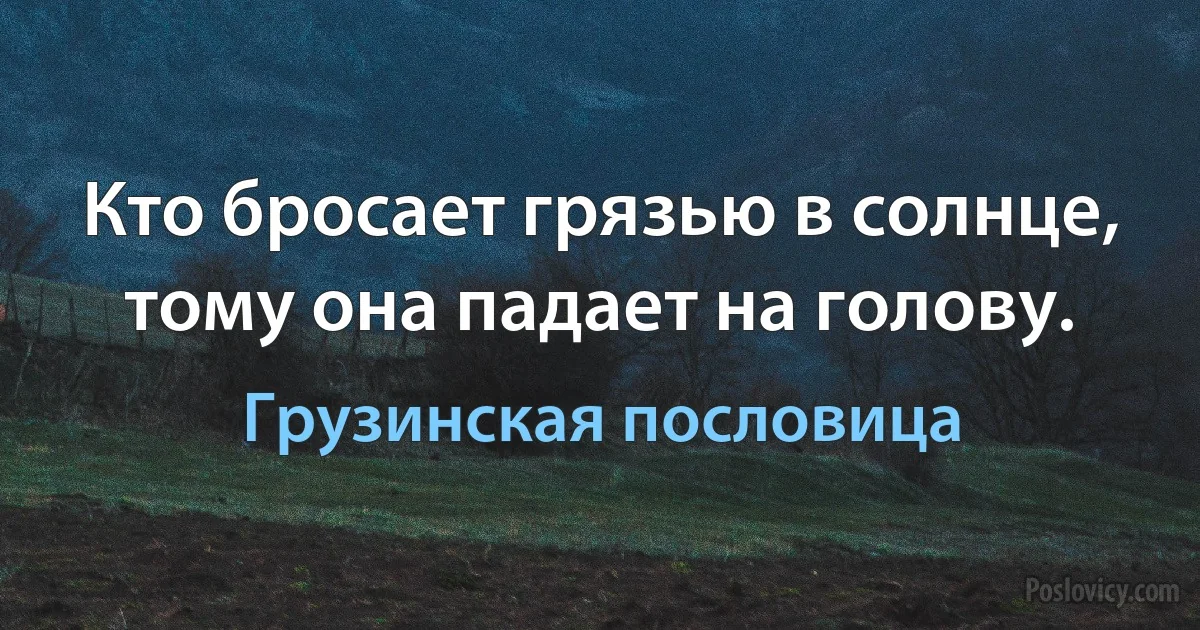 Кто бросает грязью в солнце, тому она падает на голову. (Грузинская пословица)