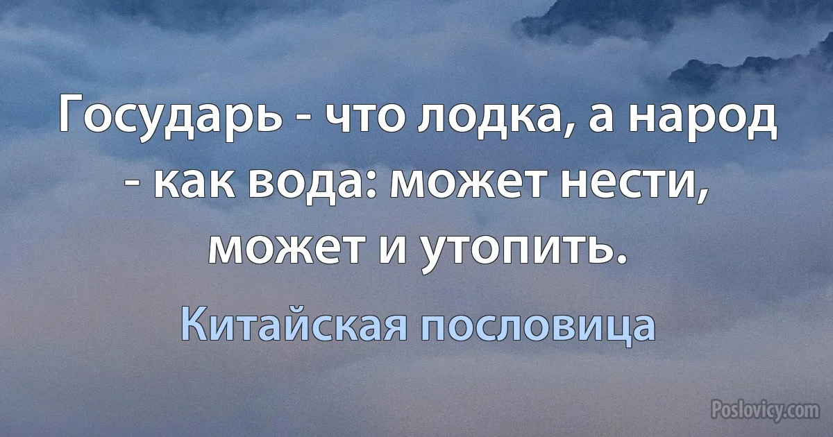 Государь - что лодка, а народ - как вода: может нести, может и утопить. (Китайская пословица)