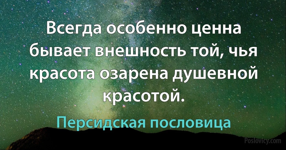 Всегда особенно ценна бывает внешность той, чья красота озарена душевной красотой. (Персидская пословица)