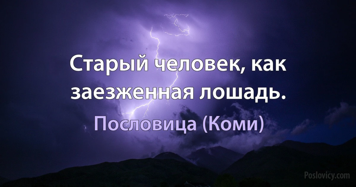 Старый человек, как заезженная лошадь. (Пословица (Коми))