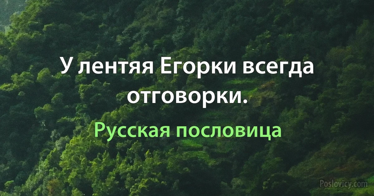 У лентяя Егорки всегда отговорки. (Русская пословица)