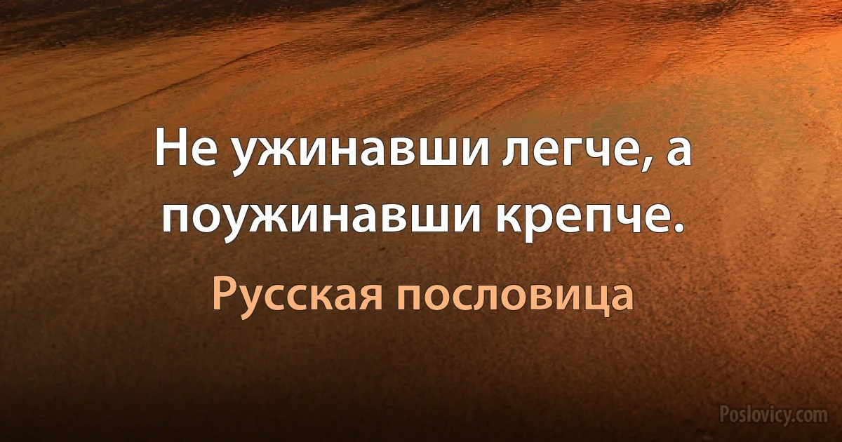 Не ужинавши легче, а поужинавши крепче. (Русская пословица)