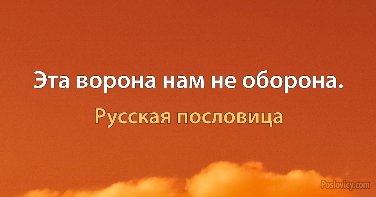 Эта ворона нам не оборона. (Русская пословица)