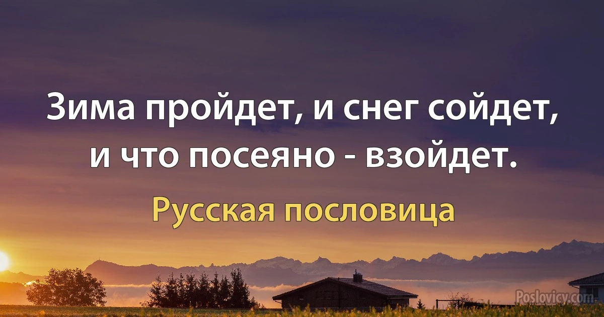 Зима пройдет, и снег сойдет, и что посеяно - взойдет. (Русская пословица)