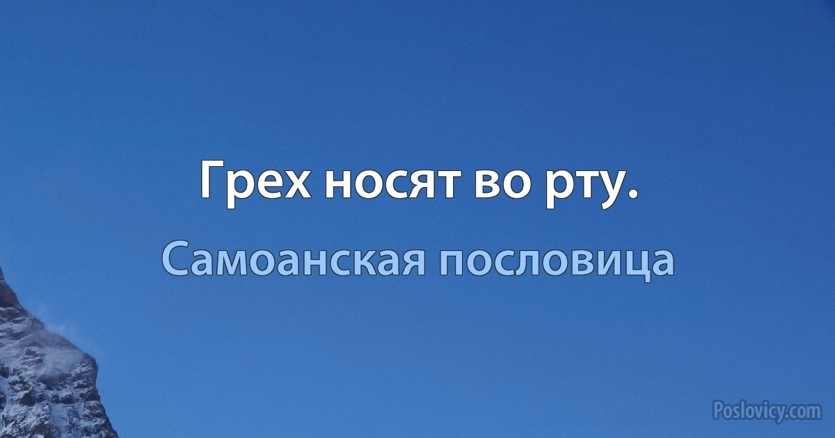 Грех носят во рту. (Самоанская пословица)