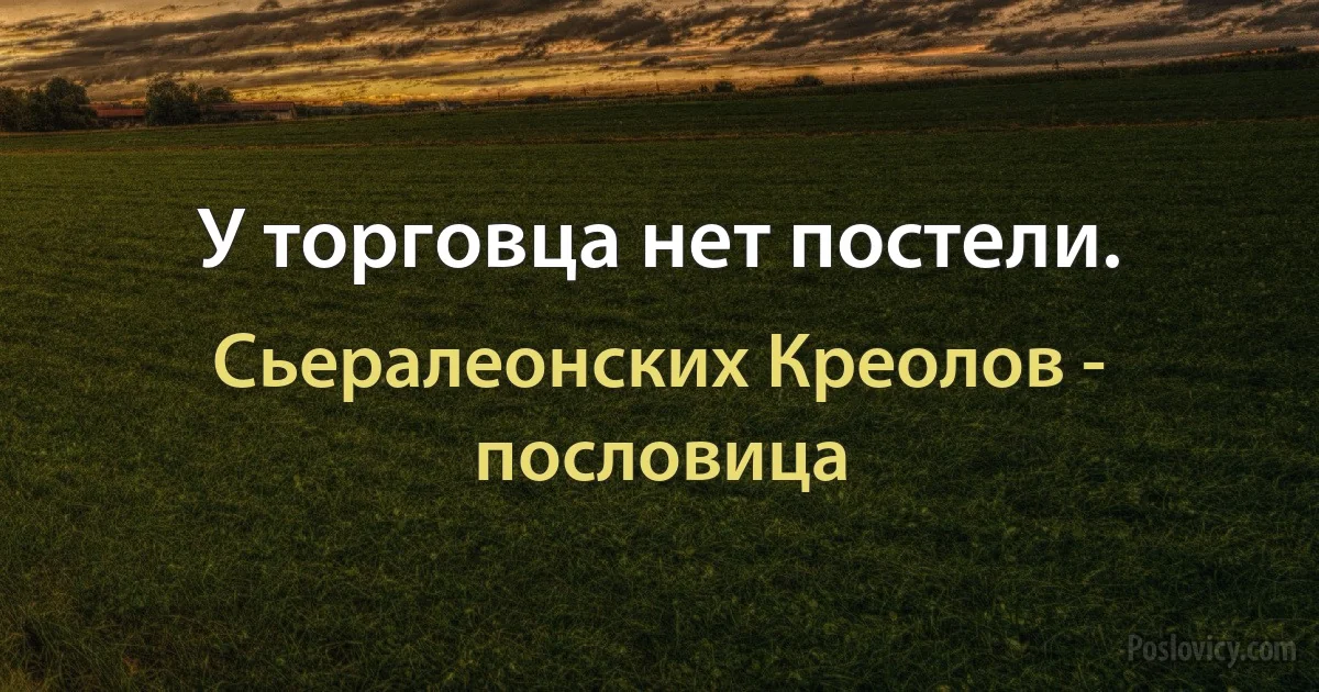 У торговца нет постели. (Сьералеонских Креолов - пословица)