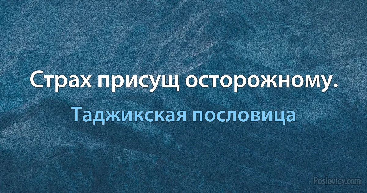 Страх присущ осторожному. (Таджикская пословица)