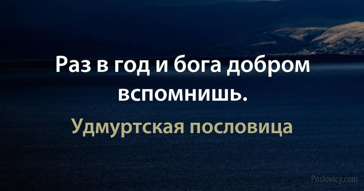 Раз в год и бога добром вспомнишь. (Удмуртская пословица)