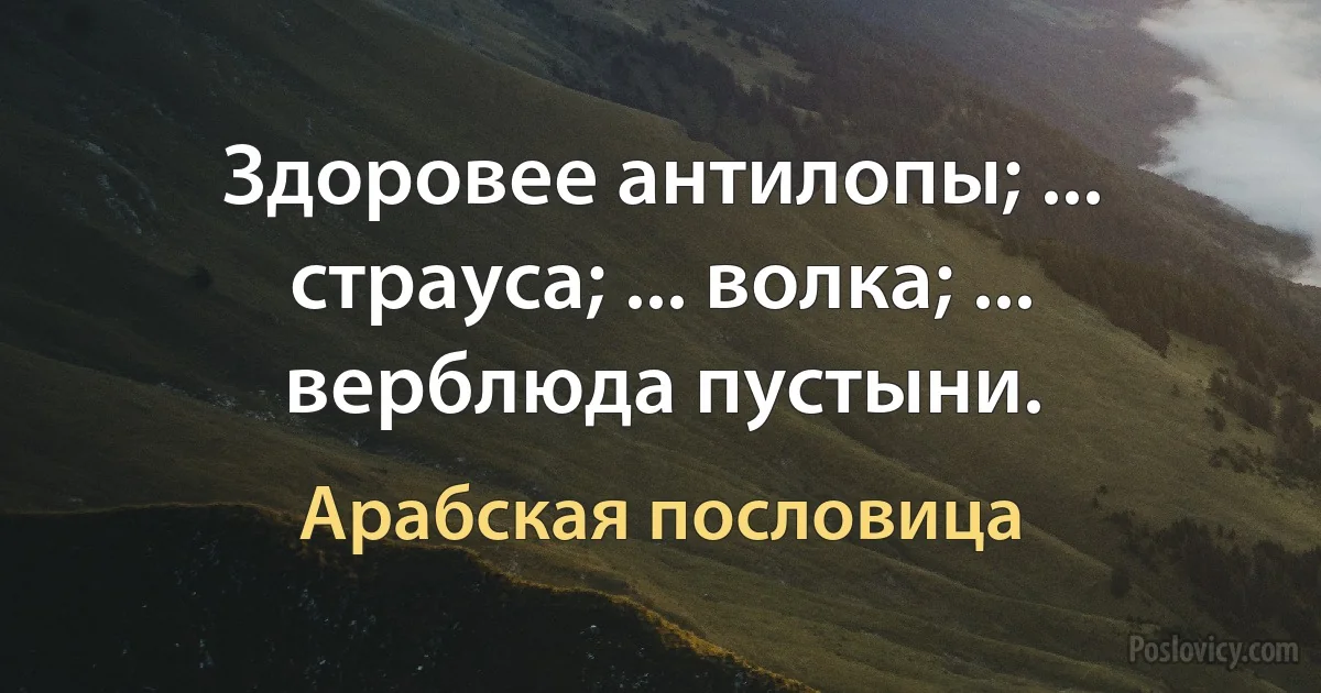 Здоровее антилопы; ... страуса; ... волка; ... верблюда пустыни. (Арабская пословица)