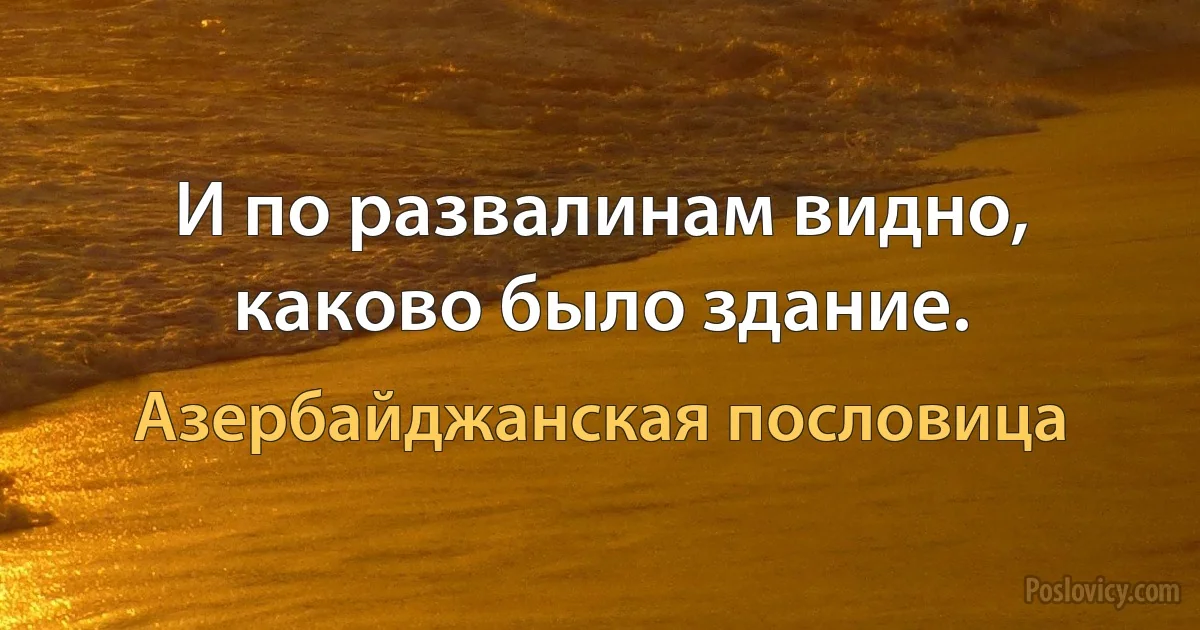 И по развалинам видно, каково было здание. (Азербайджанская пословица)