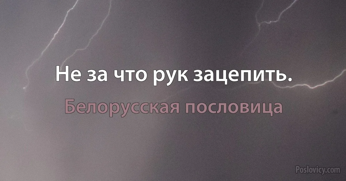 Не за что рук зацепить. (Белорусская пословица)