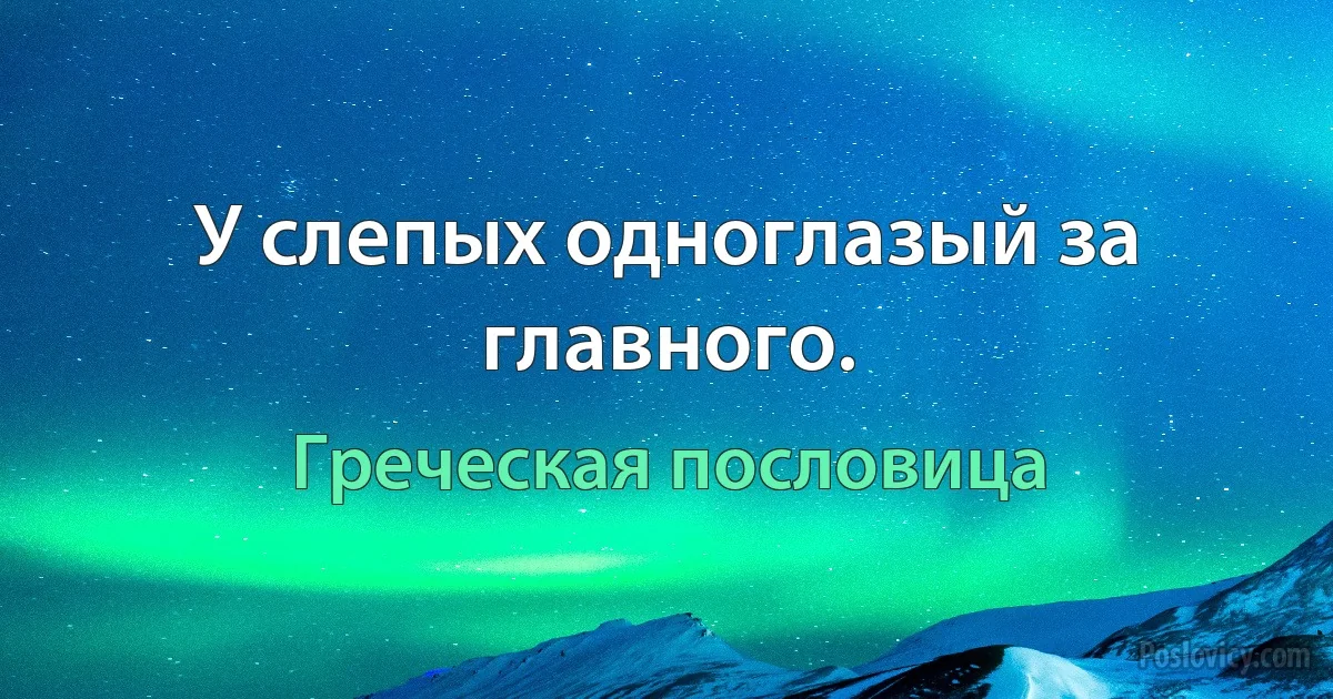 У слепых одноглазый за главного. (Греческая пословица)