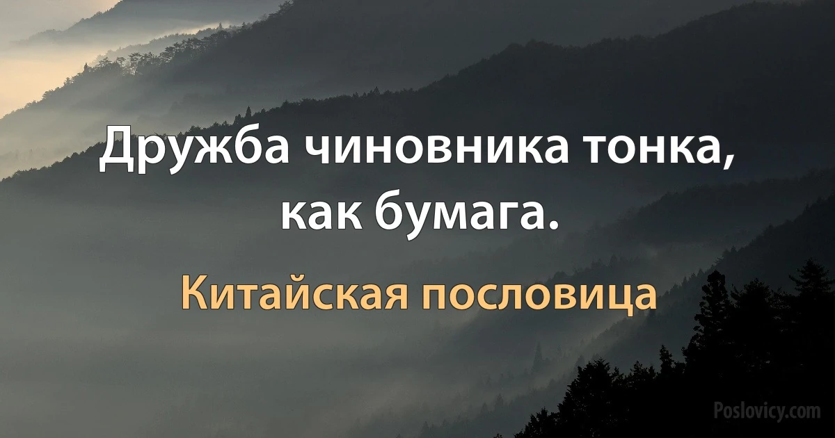 Дружба чиновника тонка, как бумага. (Китайская пословица)