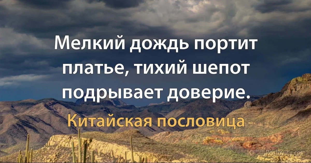 Мелкий дождь портит платье, тихий шепот подрывает доверие. (Китайская пословица)