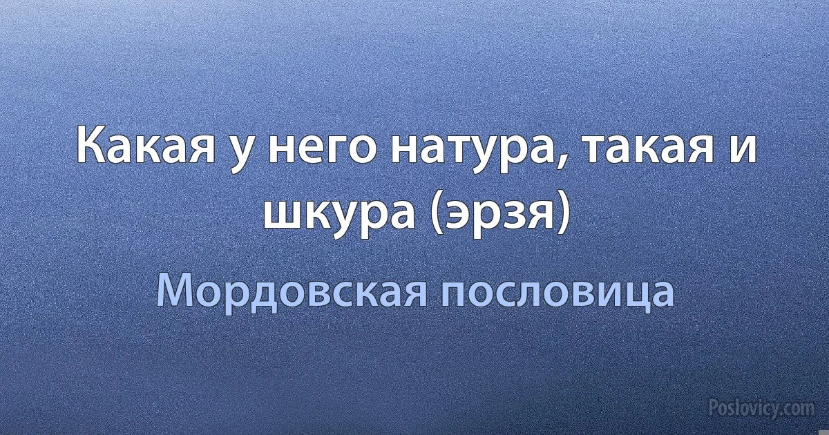 Какая у него натура, такая и шкура (эрзя) (Мордовская пословица)