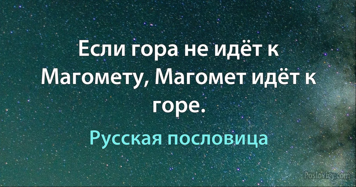 Если гора не идёт к Магомету, Магомет идёт к горе. (Русская пословица)