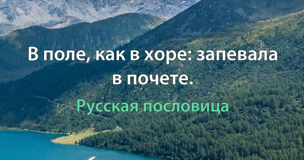 В поле, как в хоре: запевала в почете. (Русская пословица)