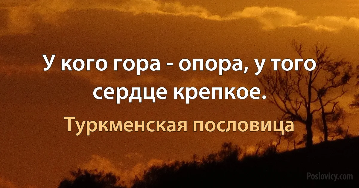 У кого гора - опора, у того сердце крепкое. (Туркменская пословица)