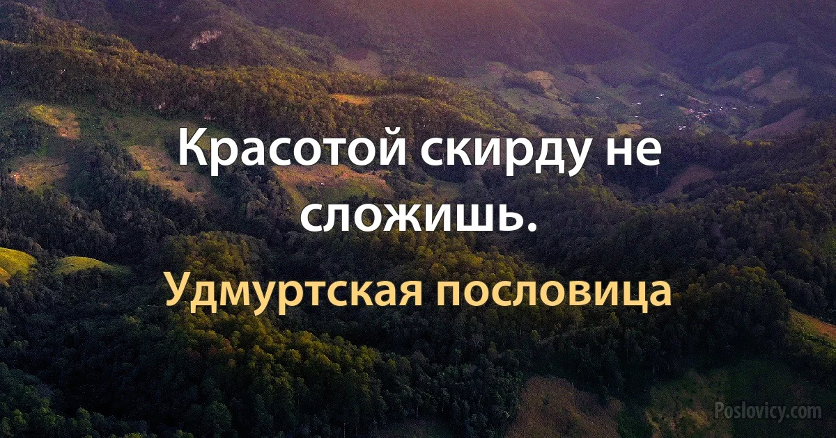 Красотой скирду не сложишь. (Удмуртская пословица)