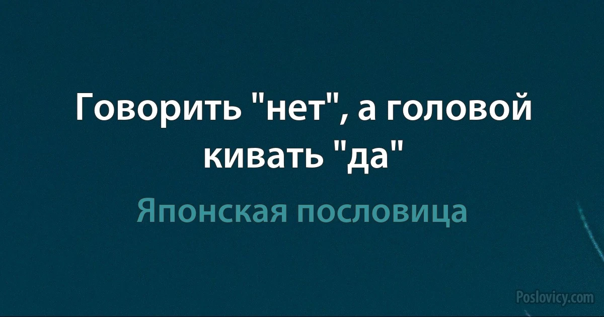 Говорить "нет", а головой кивать "да" (Японская пословица)