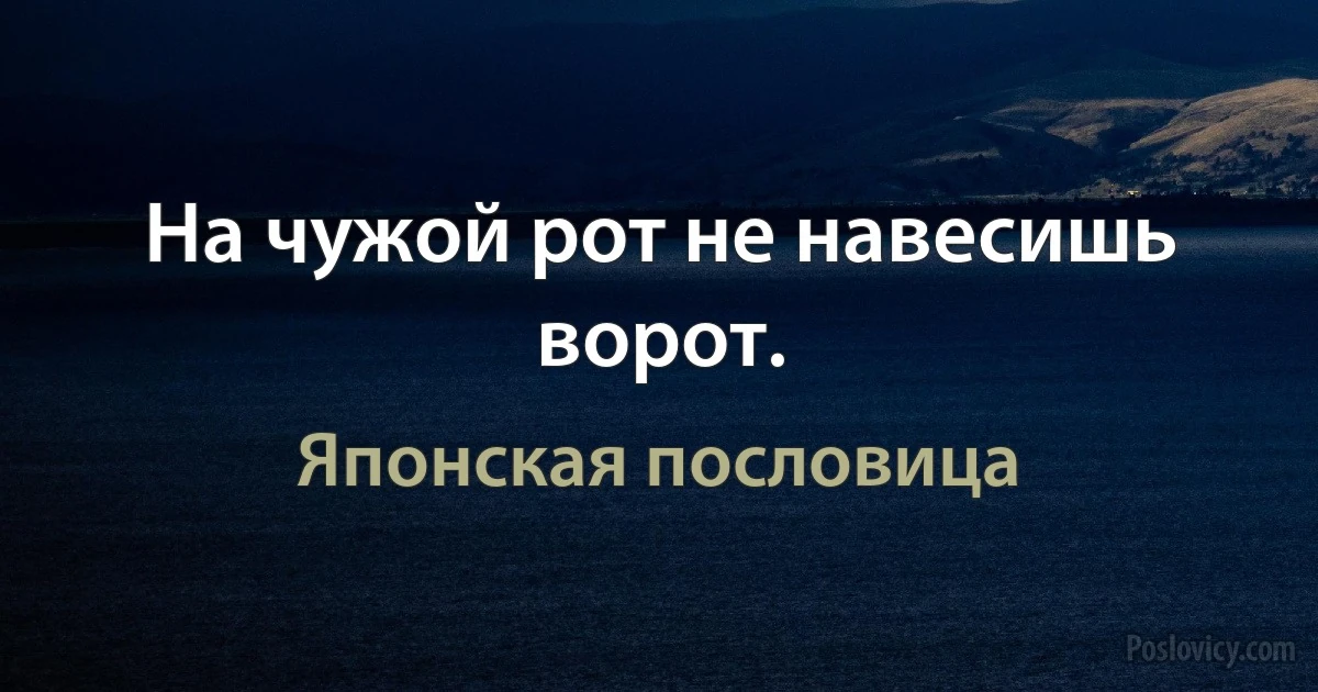 На чужой рот не навесишь ворот. (Японская пословица)