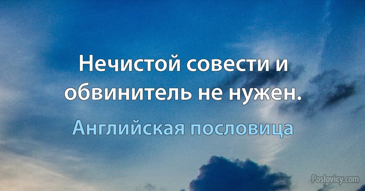 Нечистой совести и обвинитель не нужен. (Английская пословица)