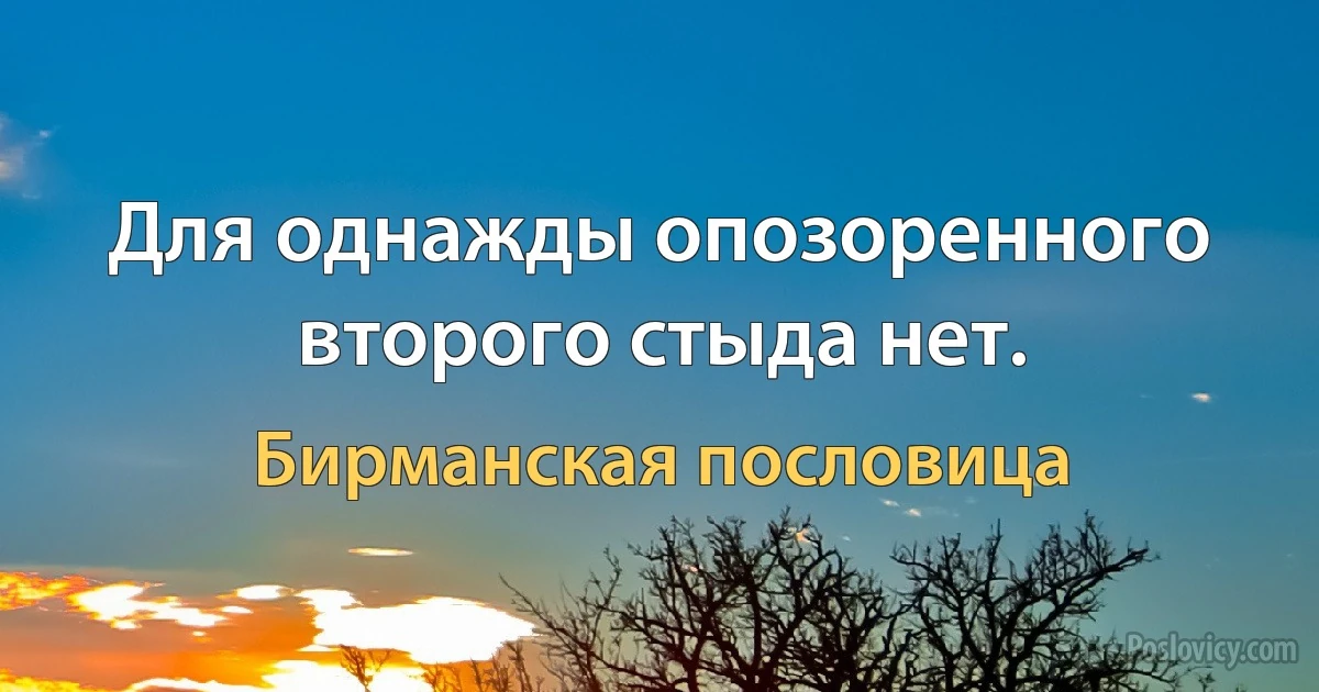 Для однажды опозоренного второго стыда нет. (Бирманская пословица)