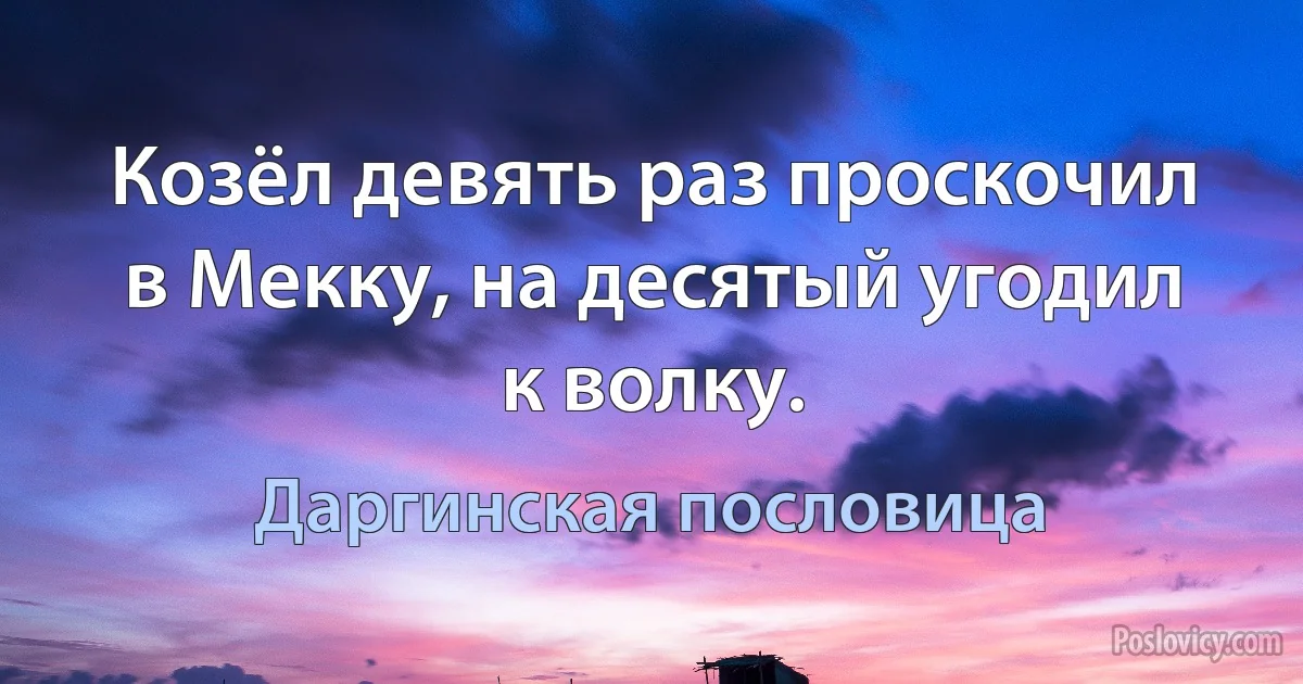 Козёл девять раз проскочил в Мекку, на десятый угодил к волку. (Даргинская пословица)