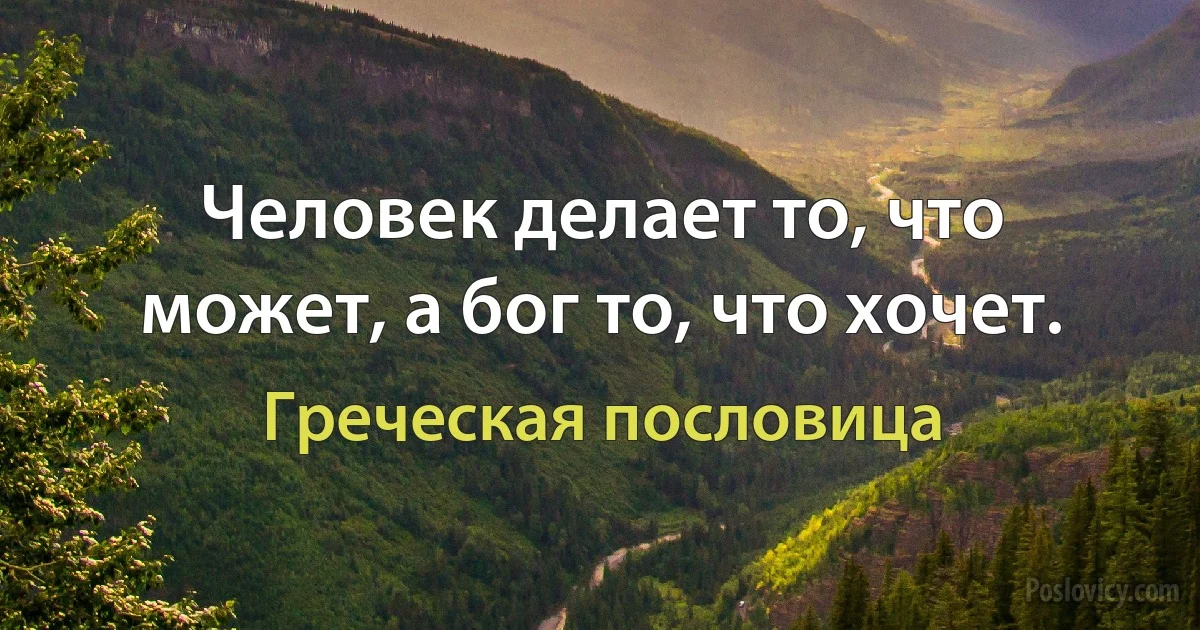 Человек делает то, что может, а бог то, что хочет. (Греческая пословица)