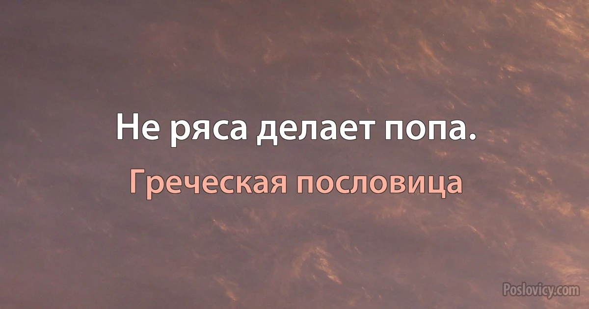 Не ряса делает попа. (Греческая пословица)