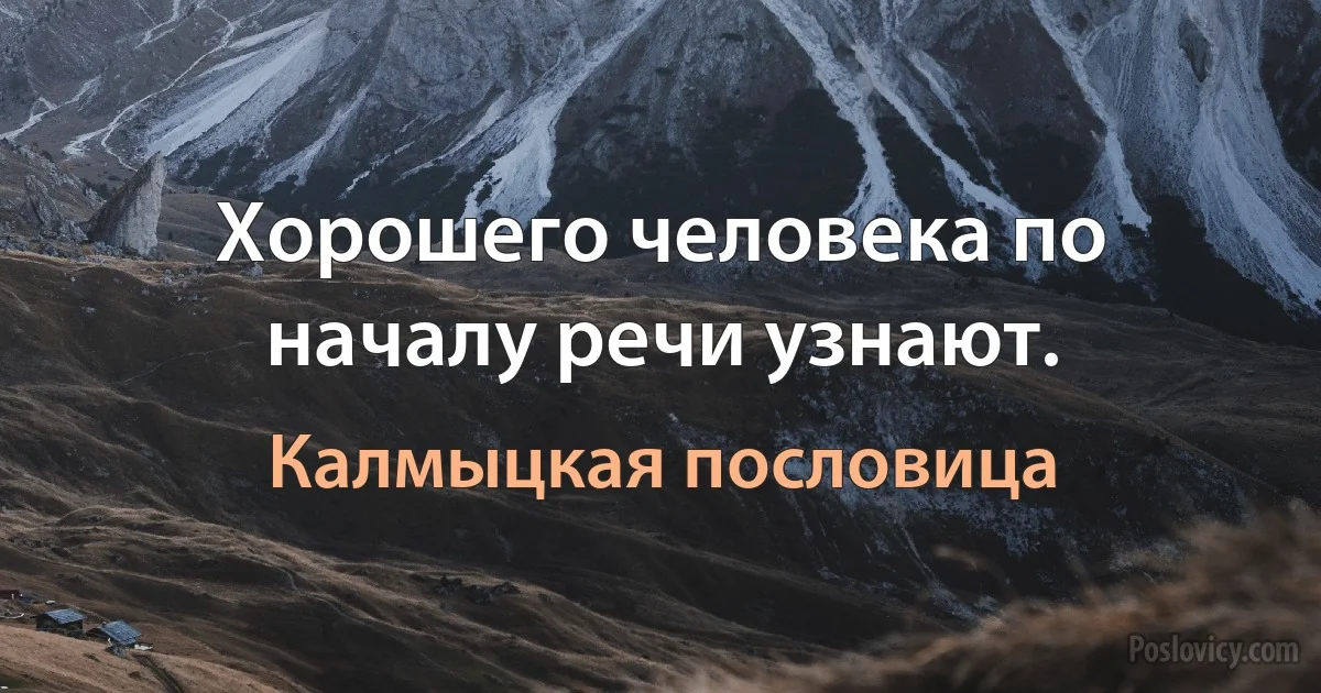 Хорошего человека по началу речи узнают. (Калмыцкая пословица)