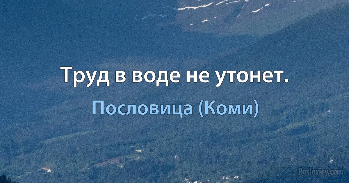 Труд в воде не утонет. (Пословица (Коми))