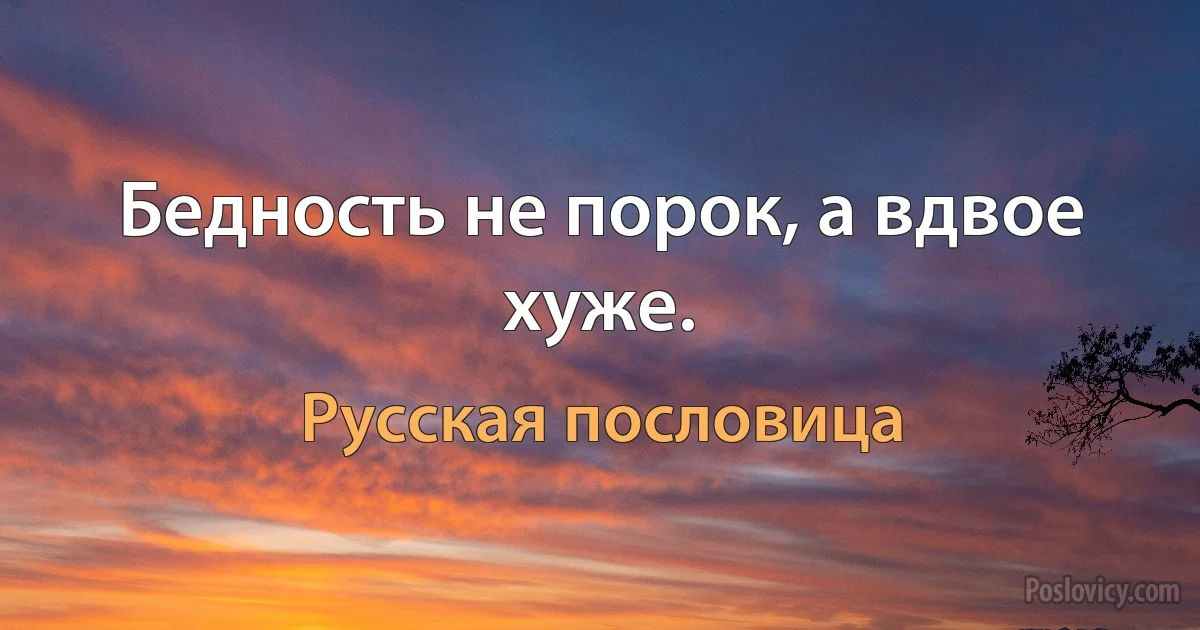 Бедность не порок, а вдвое хуже. (Русская пословица)