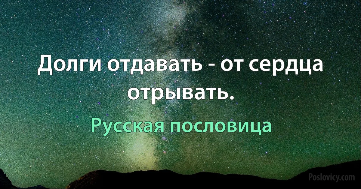 Долги отдавать - от сердца отрывать. (Русская пословица)