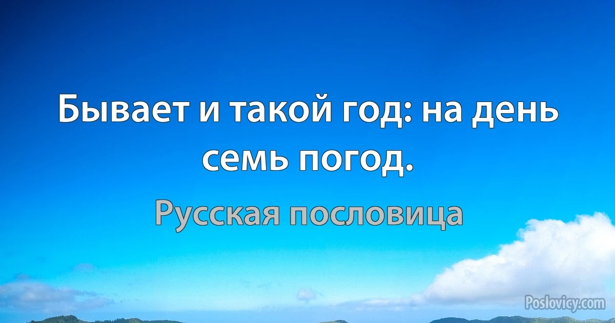 Бывает и такой год: на день семь погод. (Русская пословица)