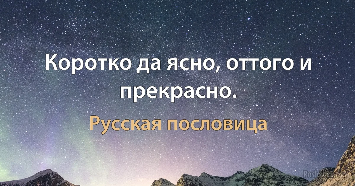 Коротко да ясно, оттого и прекрасно. (Русская пословица)