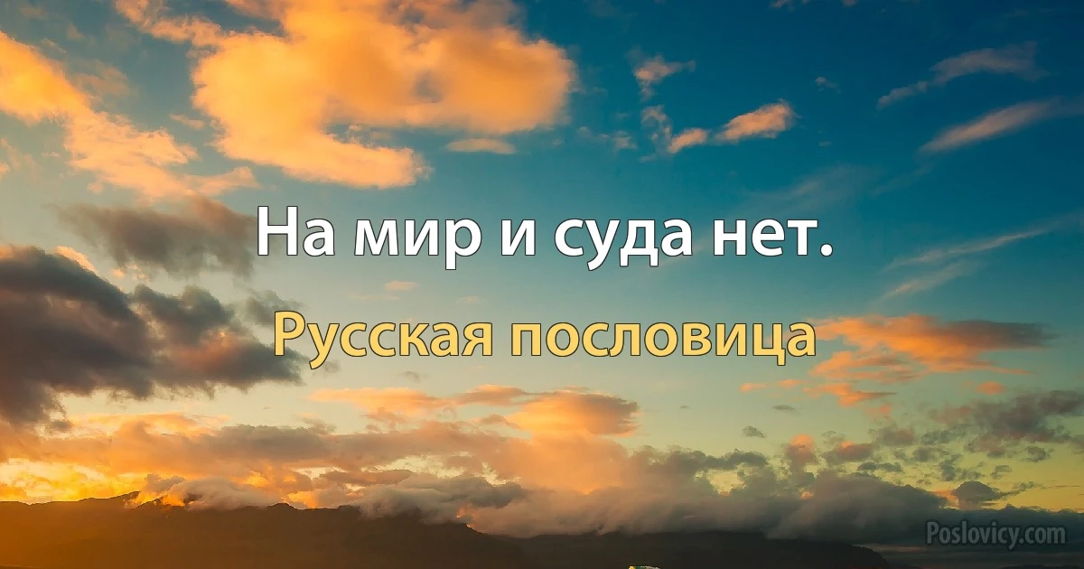 На мир и суда нет. (Русская пословица)