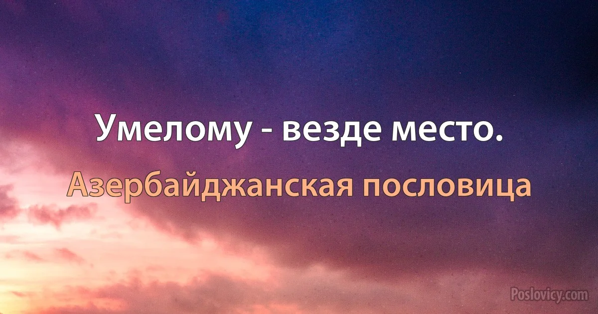 Умелому - везде место. (Азербайджанская пословица)