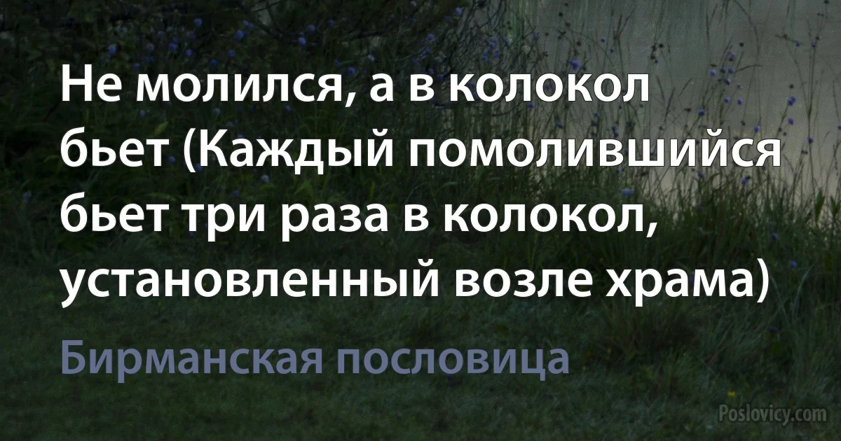 Не молился, а в колокол бьет (Каждый помолившийся бьет три раза в колокол, установленный возле храма) (Бирманская пословица)