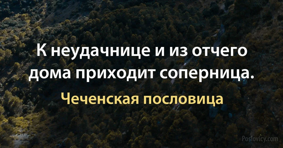 К неудачнице и из отчего дома приходит соперница. (Чеченская пословица)